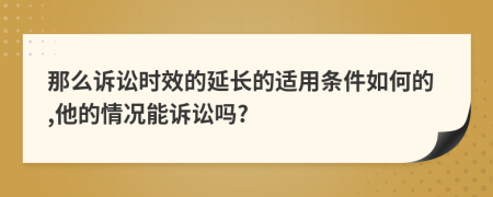 那么诉讼时效的延长的适用条件如何的,他的情况能诉讼吗?