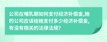 公司在哺乳期如何支付经济补偿金,她的公司应该给她支付多少经济补偿金,有没有相关的法律法规？