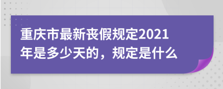 重庆市最新丧假规定2021年是多少天的，规定是什么