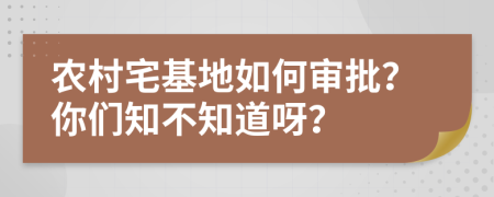 农村宅基地如何审批？你们知不知道呀？