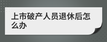 上市破产人员退休后怎么办