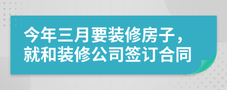 今年三月要装修房子，就和装修公司签订合同