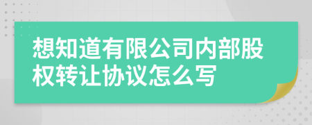 想知道有限公司内部股权转让协议怎么写