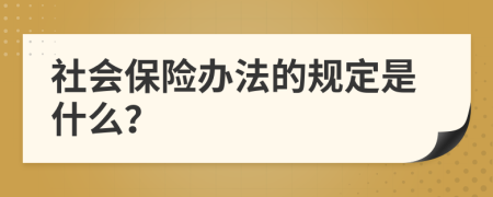 社会保险办法的规定是什么？