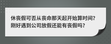 休丧假可否从丧命那天起开始算时间？刚好遇到公司放假还能有丧假吗？