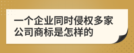 一个企业同时侵权多家公司商标是怎样的