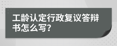 工龄认定行政复议答辩书怎么写？