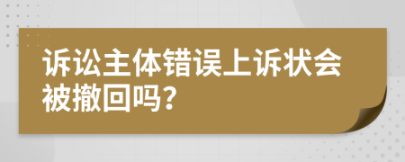 诉讼主体错误上诉状会被撤回吗？