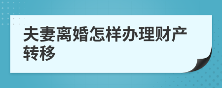 夫妻离婚怎样办理财产转移