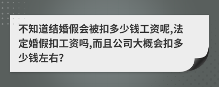 不知道结婚假会被扣多少钱工资呢,法定婚假扣工资吗,而且公司大概会扣多少钱左右？