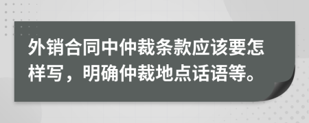 外销合同中仲裁条款应该要怎样写，明确仲裁地点话语等。