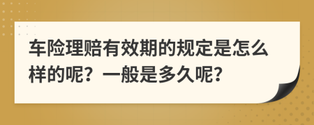 车险理赔有效期的规定是怎么样的呢？一般是多久呢？