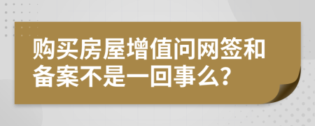 购买房屋增值问网签和备案不是一回事么？