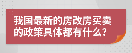 我国最新的房改房买卖的政策具体都有什么？