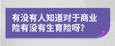 有没有人知道对于商业险有没有生育险呀？