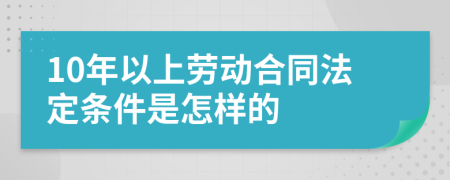 10年以上劳动合同法定条件是怎样的