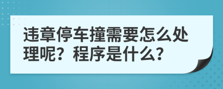 违章停车撞需要怎么处理呢？程序是什么？