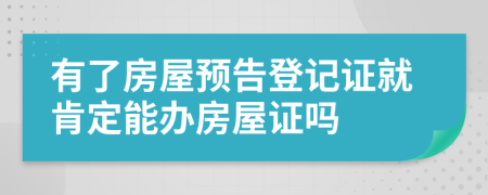 有了房屋预告登记证就肯定能办房屋证吗