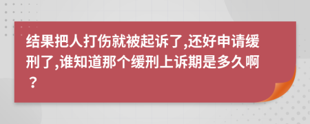 结果把人打伤就被起诉了,还好申请缓刑了,谁知道那个缓刑上诉期是多久啊？