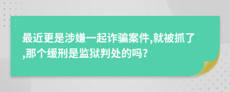 最近更是涉嫌一起诈骗案件,就被抓了,那个缓刑是监狱判处的吗？