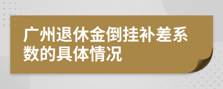 广州退休金倒挂补差系数的具体情况