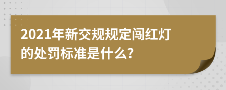 2021年新交规规定闯红灯的处罚标准是什么？