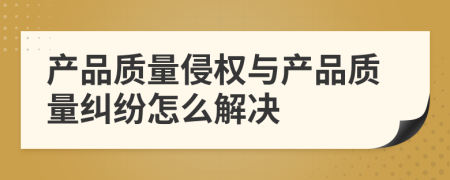 产品质量侵权与产品质量纠纷怎么解决