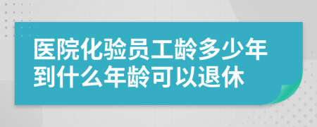 医院化验员工龄多少年到什么年龄可以退休