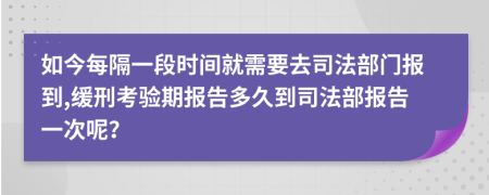 如今每隔一段时间就需要去司法部门报到,缓刑考验期报告多久到司法部报告一次呢？