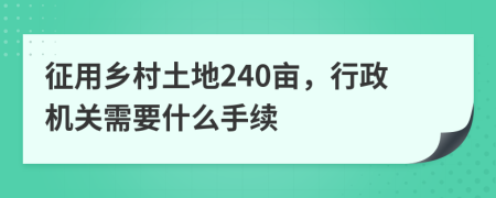 征用乡村土地240亩，行政机关需要什么手续