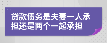 贷款债务是夫妻一人承担还是两个一起承担