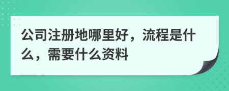 公司注册地哪里好，流程是什么，需要什么资料