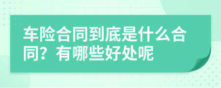 车险合同到底是什么合同？有哪些好处呢