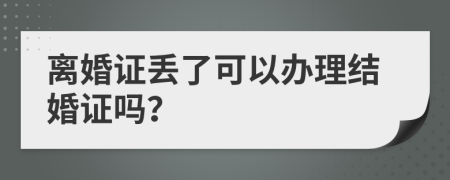 离婚证丢了可以办理结婚证吗？