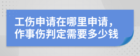 工伤申请在哪里申请，作事伤判定需要多少钱