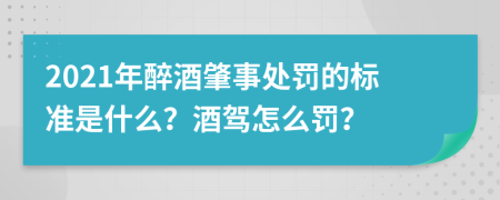 2021年醉酒肇事处罚的标准是什么？酒驾怎么罚？