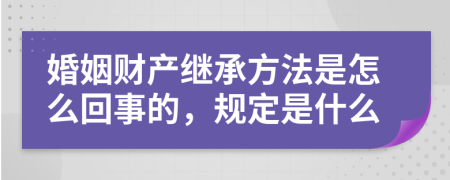 婚姻财产继承方法是怎么回事的，规定是什么
