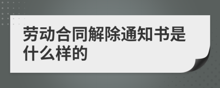 劳动合同解除通知书是什么样的