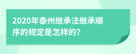 2020年泰州继承法继承顺序的规定是怎样的？