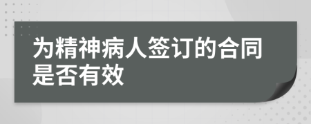 为精神病人签订的合同是否有效