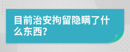 目前治安拘留隐瞒了什么东西？