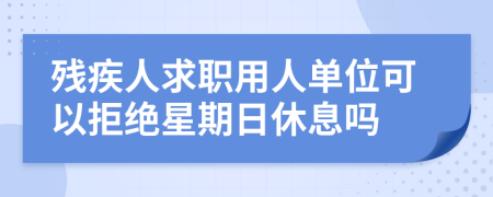 残疾人求职用人单位可以拒绝星期日休息吗