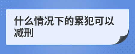 什么情况下的累犯可以减刑