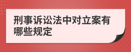 刑事诉讼法中对立案有哪些规定