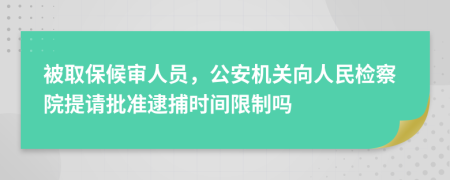 被取保候审人员，公安机关向人民检察院提请批准逮捕时间限制吗
