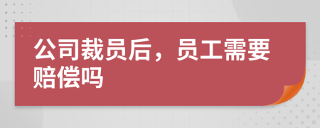 公司裁员后，员工需要赔偿吗