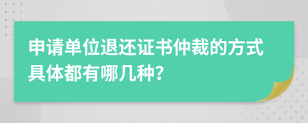 申请单位退还证书仲裁的方式具体都有哪几种？