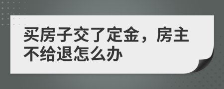 买房子交了定金，房主不给退怎么办