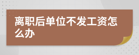 离职后单位不发工资怎么办