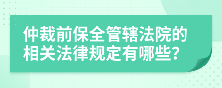 仲裁前保全管辖法院的相关法律规定有哪些？